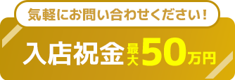 気軽にお問い合わせください！入店祝金50万円