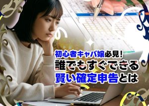 銀座ホステスが教える賢い確定申告とは？初心者キャバ嬢達にもわかりやすく解説！