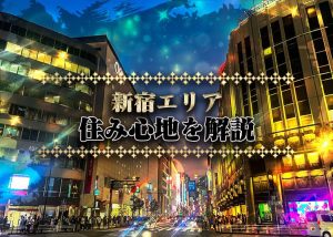 【歌舞伎町】女の子におすすめな新宿エリアの住み心地を解説！