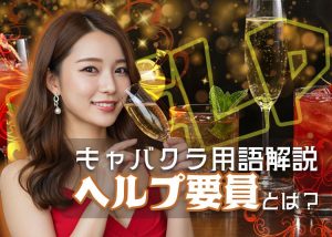 ヘルプ要員とは？プラス付けとの違いは？キャバクラの裏ポジションと専門用語を解説