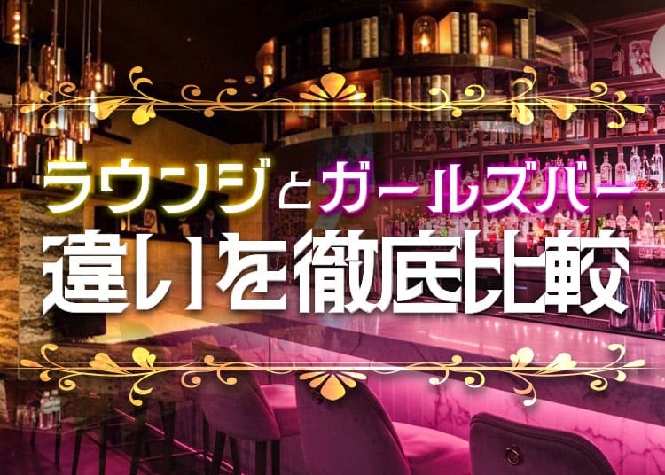 ラウンジとガールズバーの違いを経験者がわかりやすく解説！