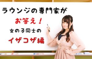 「ラウンジも仲良く働けない？」バイトをしたから知っている！女の子同士の関係性を公開！