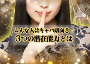 夜職未経験でもキャバ嬢の素質がある子とは？多くの子が見落とす3つの潜在能力を紹介