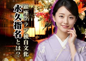 銀座独自の文化？「永久指名」とは？ラウンジやキャバクラの「本指名」や「場内指名